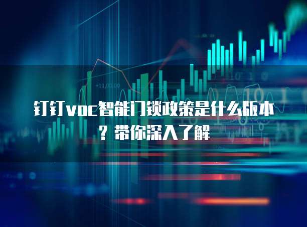 钉钉voc智能门锁政策是什么版本?带你深入了解
