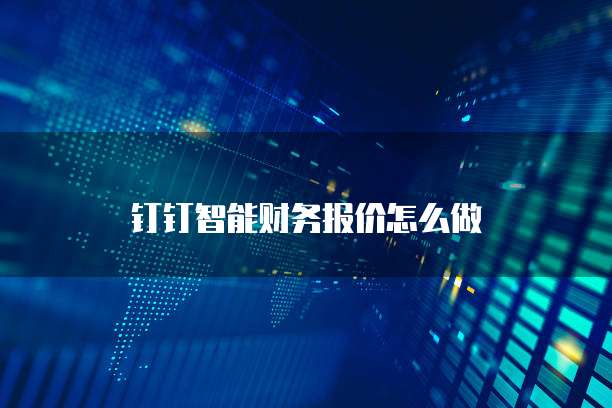 钉钉智能财务报价怎么做