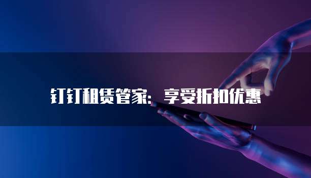钉钉租赁管家:享受折扣优惠