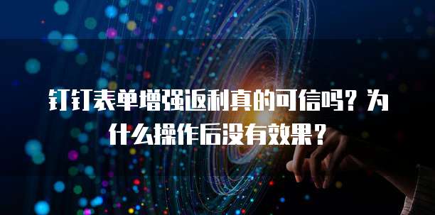 钉钉表单增强返利真的可信吗？为什么操作后没有效果？
