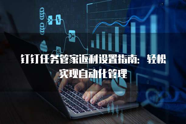 钉钉任务管家返利设置指南:轻松实现自动化管理