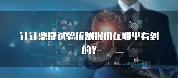 钉钉鼎捷试验优测报价在哪里看到的?