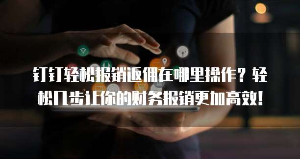 钉钉轻松报销返佣在哪里操作?轻松几步让你的财务报销更加高效!