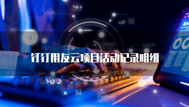 钉钉用友云项目活动记录明细