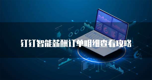 钉钉智能薪酬订单明细查看攻略