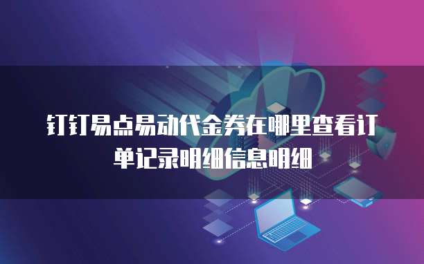 钉钉易点易动代金券在哪里查看订单记录明细信息明细