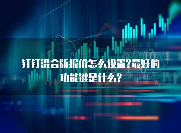 钉钉混合版报价怎么设置?最好的功能键是什么?