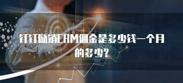 钉钉励销CRM佣金是多少钱一个月的多少?