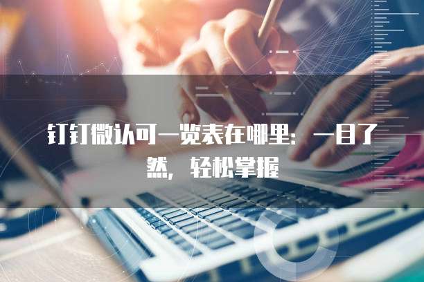 钉钉微认可一览表在哪里：一目了然，轻松掌握