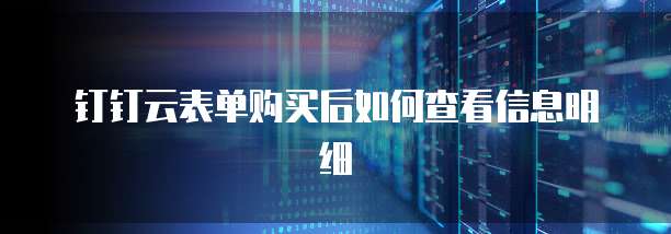 钉钉云表单购买后如何查看信息明细