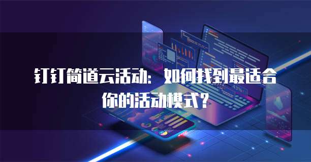 钉钉简道云活动:如何找到最适合你的活动模式?