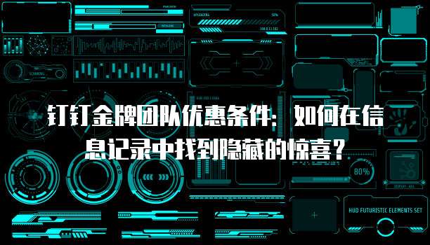 钉钉金牌团队优惠条件:如何在信息记录中找到隐藏的惊喜?