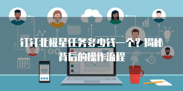 钉钉北极星任务多少钱一个?揭秘背后的操作流程