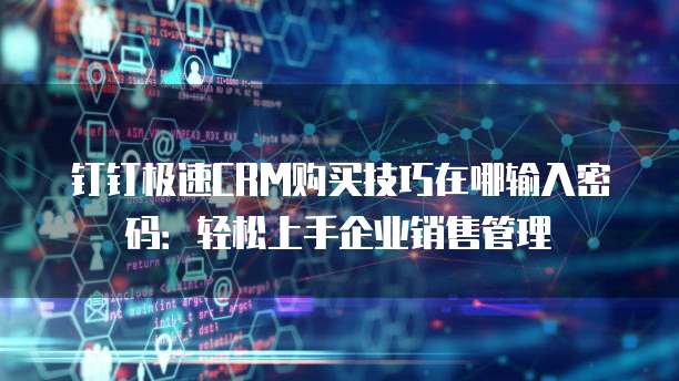 钉钉极速CRM购买技巧在哪输入密码:轻松上手企业销售管理