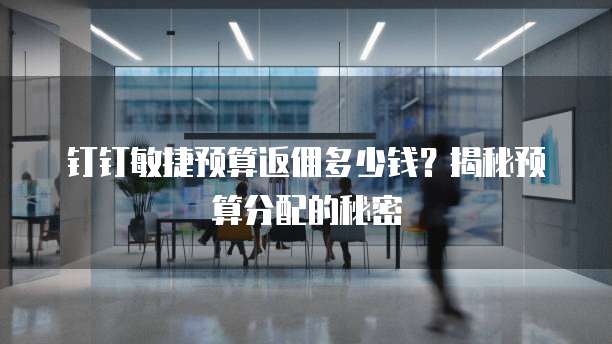 钉钉敏捷预算返佣多少钱?揭秘预算分配的秘密