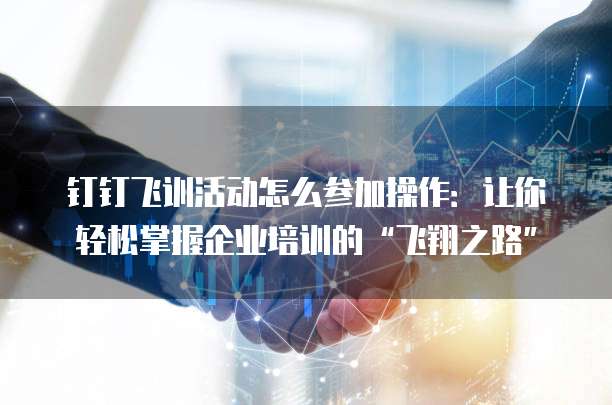 钉钉飞训活动怎么参加操作:让你轻松掌握企业培训的“飞翔之路”