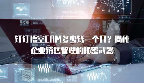 钉钉悟空CRM多少钱一个月?揭秘企业销售管理的秘密武器
