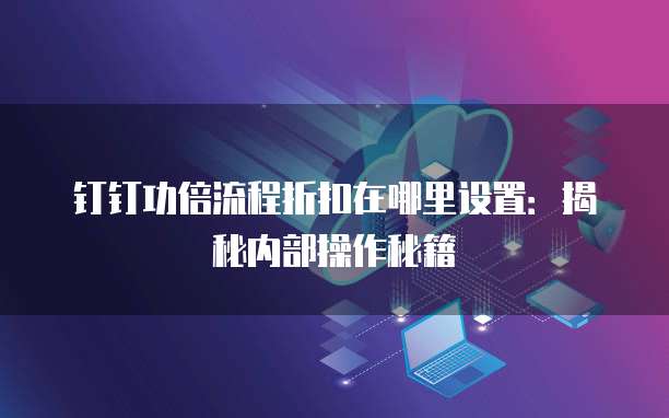 钉钉功倍流程折扣在哪里设置：揭秘内部操作秘籍