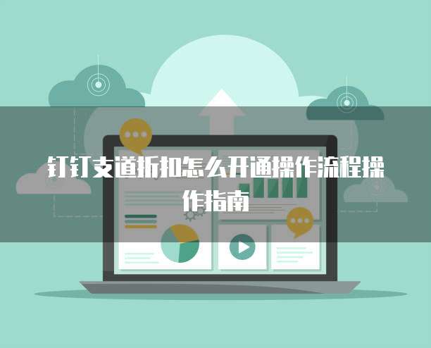 钉钉支道折扣怎么开通操作流程操作指南