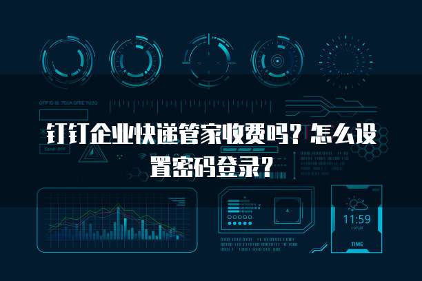 钉钉企业快递管家收费吗?怎么设置密码登录?