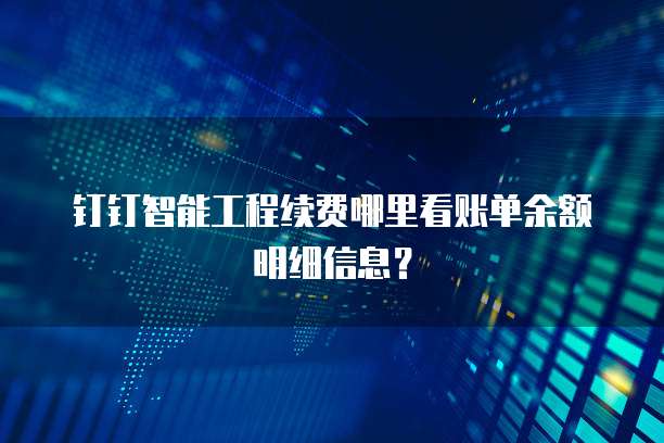 钉钉智能工程续费哪里看账单余额明细信息?