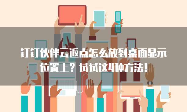 钉钉伙伴云返点怎么放到桌面显示位置上？试试这4种方法！