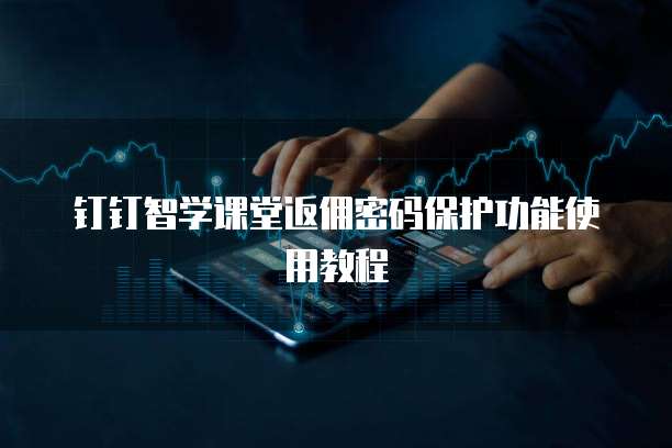 钉钉智学课堂返佣密码保护功能使用教程