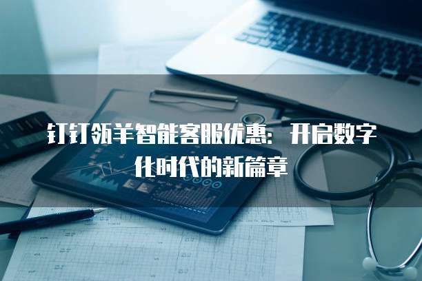 钉钉瓴羊智能客服优惠:开启数字化时代的新篇章