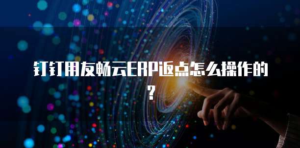 钉钉用友畅云ERP返点怎么操作的?
