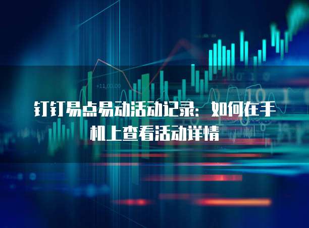 钉钉易点易动活动记录:如何在手机上查看活动详情