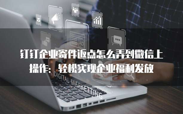钉钉企业寄件返点怎么弄到微信上操作:轻松实现企业福利发放