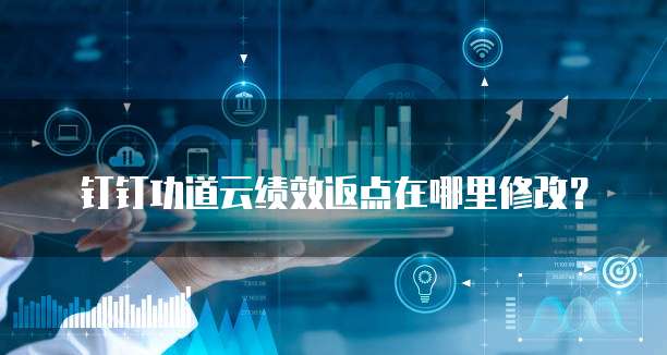 钉钉功道云绩效返点在哪里修改？