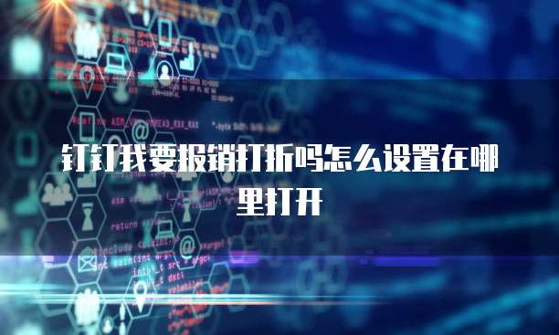 钉钉我要报销打折吗怎么设置在哪里打开