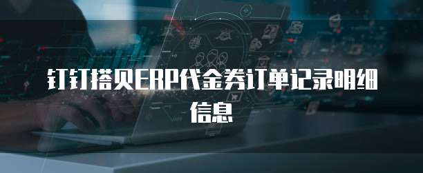 钉钉搭贝ERP代金券订单记录明细信息