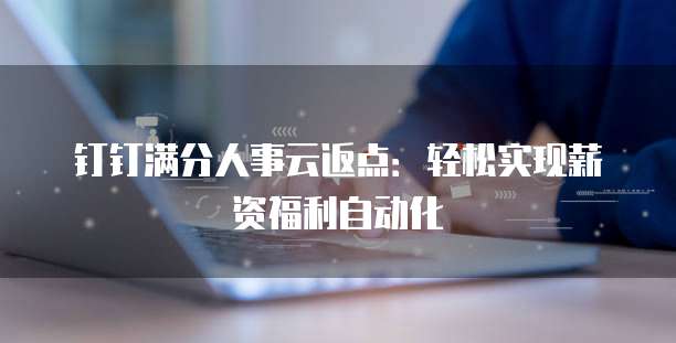 钉钉满分人事云返点:轻松实现薪资福利自动化