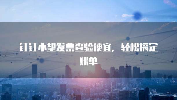钉钉小望发票查验便宜,轻松搞定账单