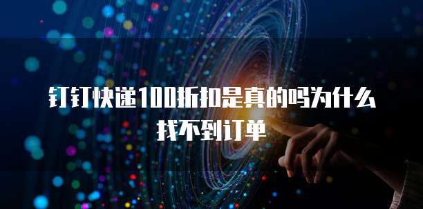 钉钉快递100折扣是真的吗为什么找不到订单