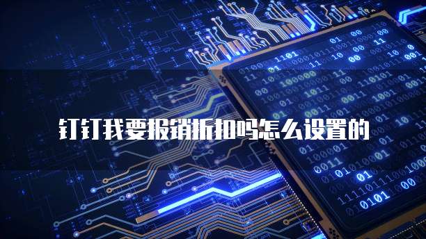 钉钉我要报销折扣吗怎么设置的