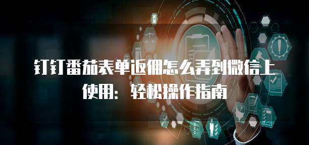 钉钉番茄表单返佣怎么弄到微信上使用:轻松操作指南