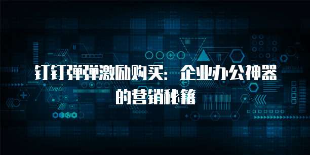 钉钉弹弹激励购买:企业办公神器的营销秘籍