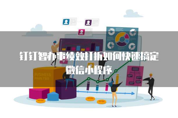 钉钉智办事绩效打折如何快速搞定微信小程序