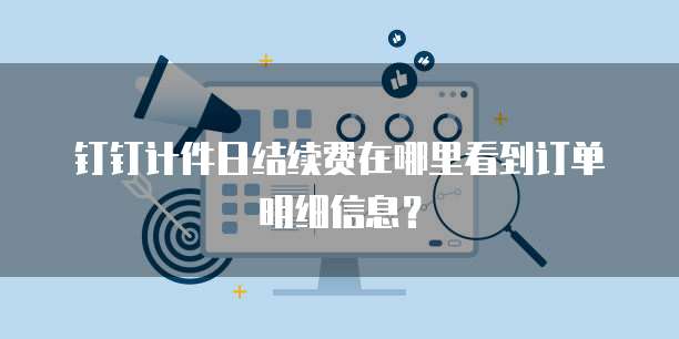 钉钉计件日结续费在哪里看到订单明细信息?