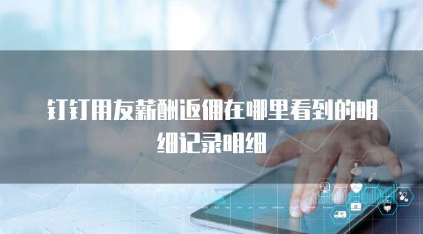 钉钉用友薪酬返佣在哪里看到的明细记录明细