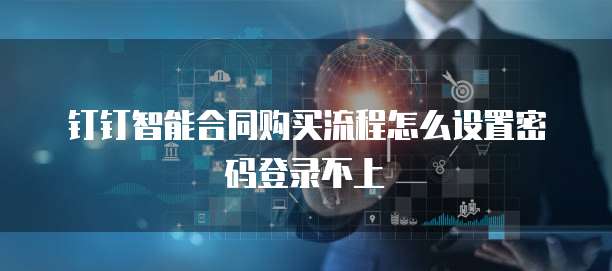 钉钉智能合同购买流程怎么设置密码登录不上