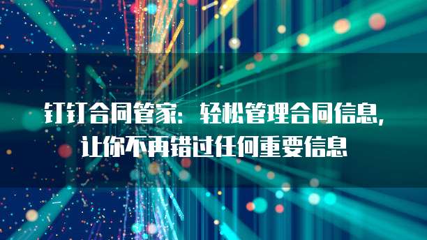 钉钉合同管家：轻松管理合同信息，让你不再错过任何重要信息