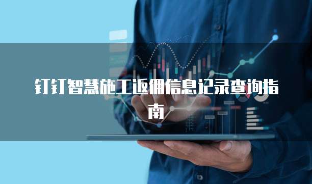 钉钉智慧施工返佣信息记录查询指南