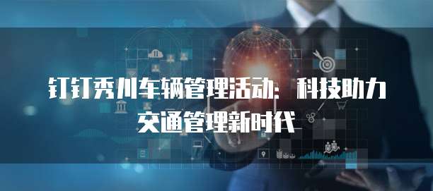 钉钉秀川车辆管理活动:科技助力交通管理新时代