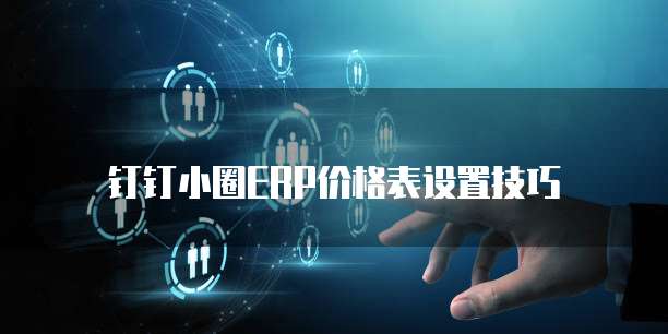 钉钉小圈ERP价格表设置技巧