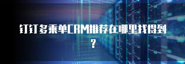 钉钉多乘单CRM推荐在哪里找得到?