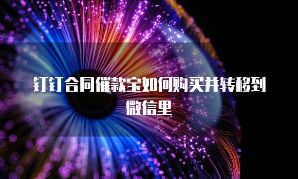 钉钉合同催款宝如何购买并转移到微信里